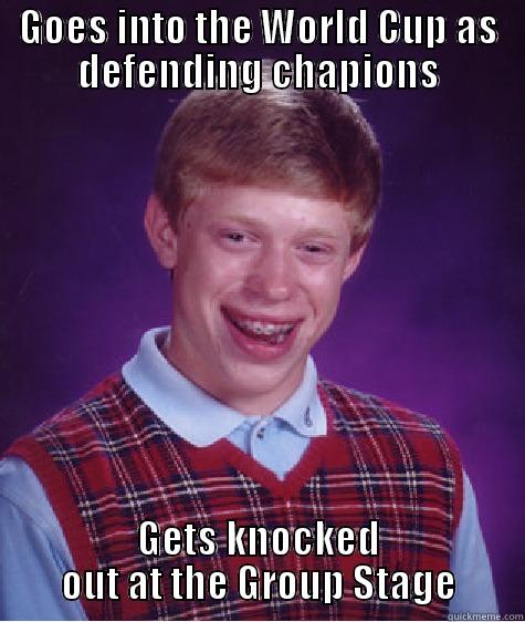 GOES INTO THE WORLD CUP AS DEFENDING CHAPIONS GETS KNOCKED OUT AT THE GROUP STAGE Bad Luck Brian