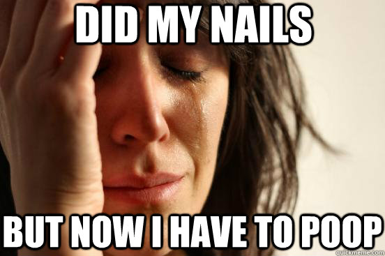 did my nails but now I have to poop  First World Problems