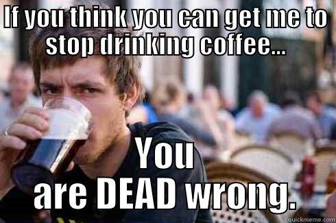 IF YOU THINK YOU CAN GET ME TO STOP DRINKING COFFEE... YOU ARE DEAD WRONG. Lazy College Senior