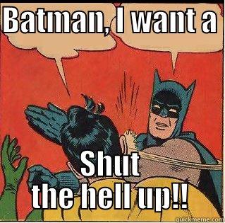 BATMAN, I WANT A  SHUT THE HELL UP!! Slappin Batman