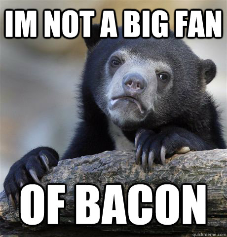 im not a big fan of bacon  Confession Bear