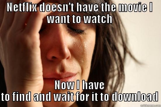 NETFLIX DOESN'T HAVE THE MOVIE I WANT TO WATCH NOW I HAVE TO FIND AND WAIT FOR IT TO DOWNLOAD First World Problems