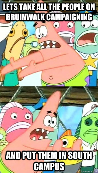Lets take all the people on Bruinwalk campaigning  and put them in South Campus  Push it somewhere else Patrick