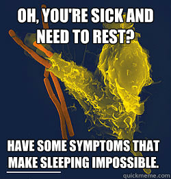 Oh, you're sick and need to rest? Have some symptoms that make sleeping impossible. - Oh, you're sick and need to rest? Have some symptoms that make sleeping impossible.  Misc