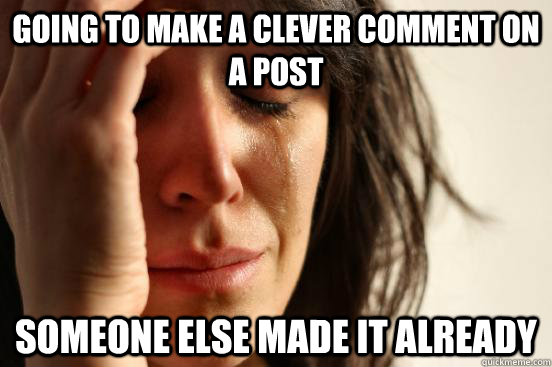 Going to make a clever comment on a post Someone else made it already  First World Problems