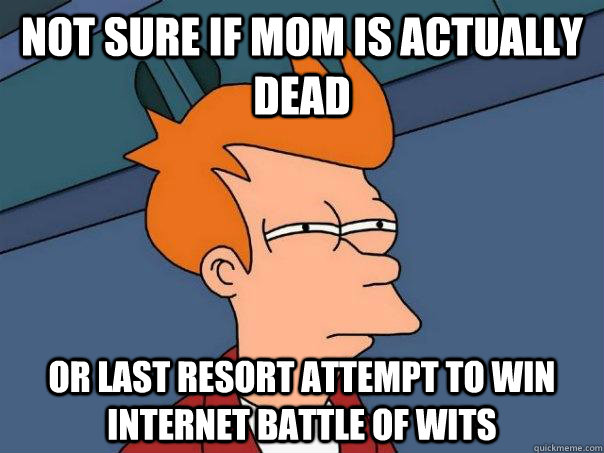 Not sure if mom is actually dead Or last resort attempt to win internet battle of wits  Futurama Fry
