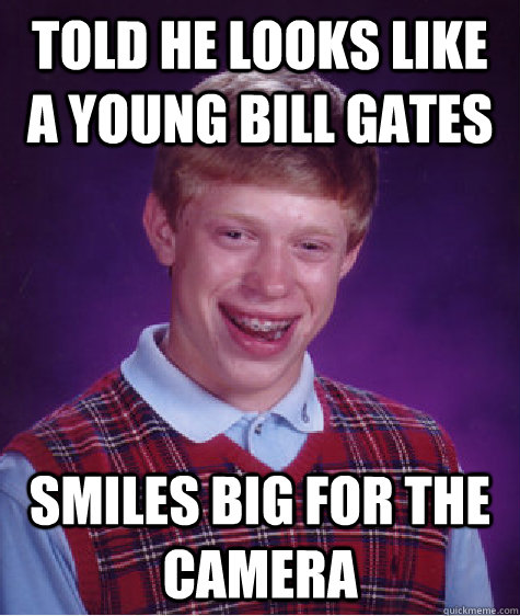 Told he looks like a young bill gates smiles big for the camera - Told he looks like a young bill gates smiles big for the camera  Bad Luck Brian