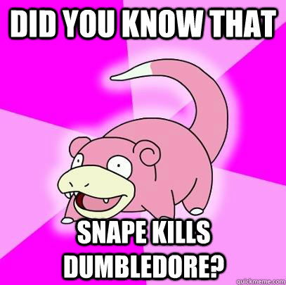 Did you know that Snape kills dumbledore?  Slowpoke