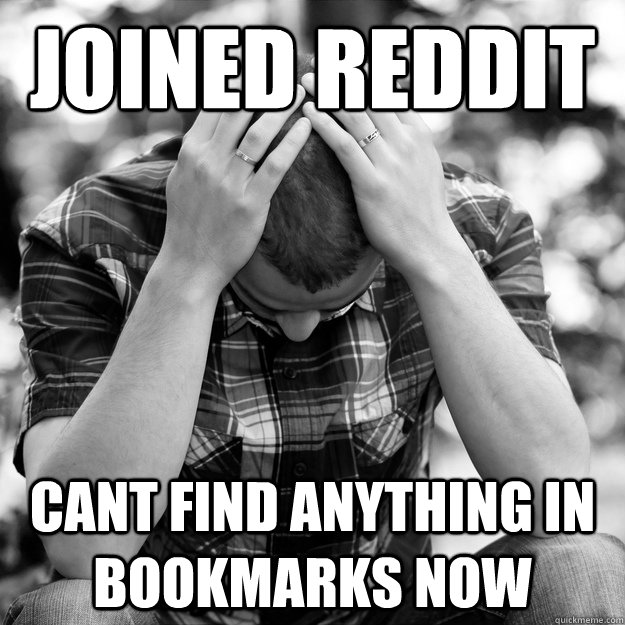 Joined Reddit Cant Find anything in bookmarks now First World