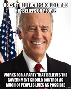 Doesn't believe he should force his beliefs on people Works for a party that believes the government should control as much of peoples lives as possible - Doesn't believe he should force his beliefs on people Works for a party that believes the government should control as much of peoples lives as possible  Joe Bidens view on marijuana
