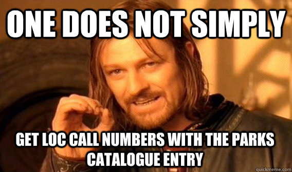 ONE DOES NOT SIMPLY GET LOC CALL NUMBERS WITH THE PARKS CATALOGUE ENTRY  One Does Not Simply