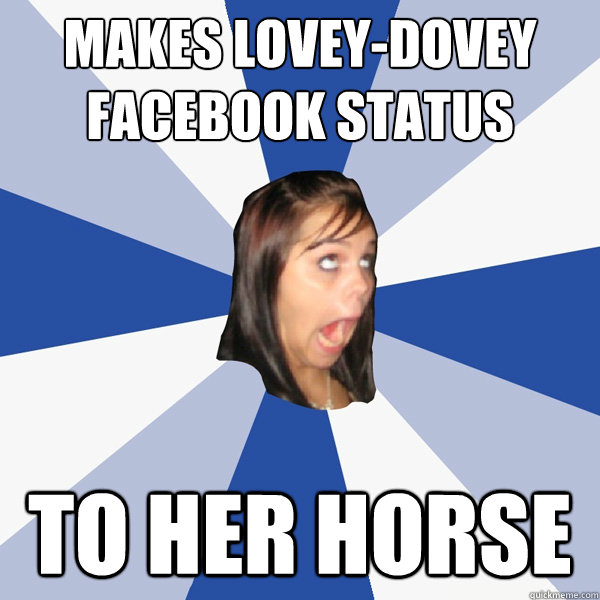 Makes lovey-dovey facebook status to her horse  Annoying Facebook Girl