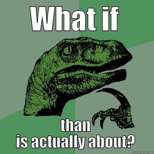 WHAT IF THAN IS ACTUALLY ABOUT? Philosoraptor