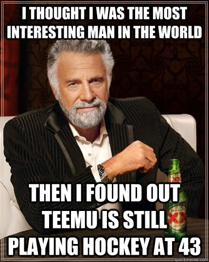 I thought I was the most Interesting Man in the world Then I found out Teemu is still playing Hockey at 43  The Most Interesting Man In The World
