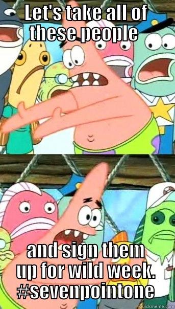 LET'S TAKE ALL OF THESE PEOPLE  AND SIGN THEM UP FOR WILD WEEK. #SEVENPOINTONE Push it somewhere else Patrick