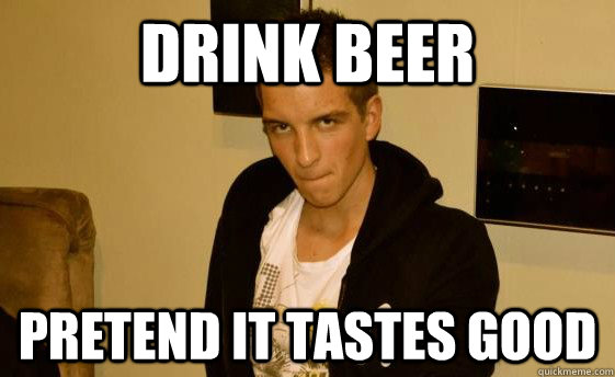Drink beer pretend it tastes good - Drink beer pretend it tastes good  Fillan