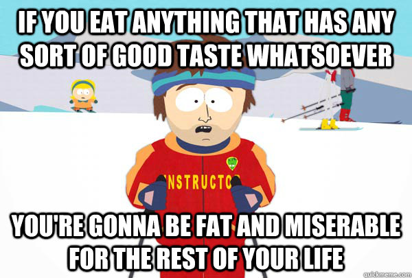 If you eat anything that has any sort of good taste whatsoever You're gonna be fat and miserable for the rest of your life  Super Cool Ski Instructor