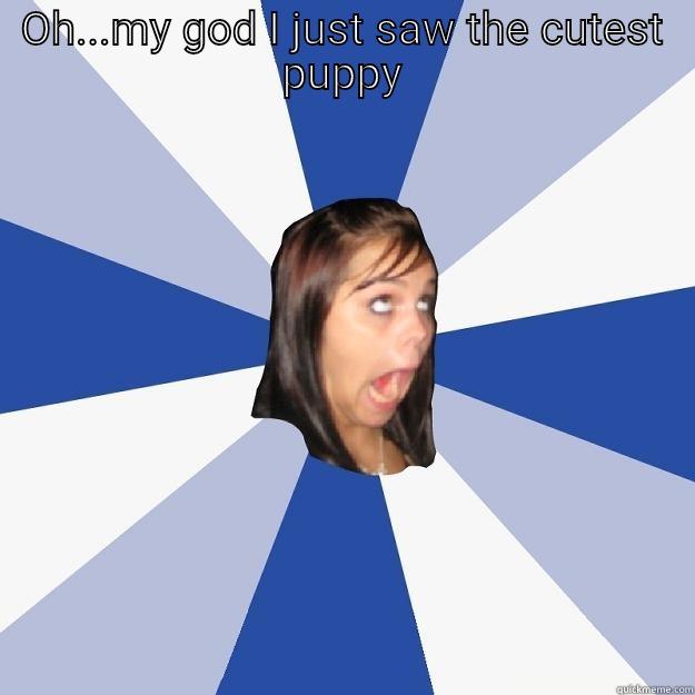 OH...MY GOD I JUST SAW THE CUTEST PUPPY  Annoying Facebook Girl
