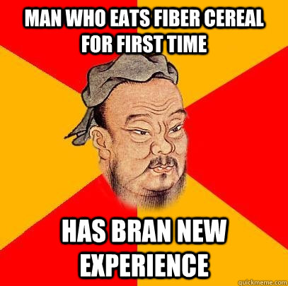 Man who eats fiber cereal for first time has bran new experience - Man who eats fiber cereal for first time has bran new experience  Confucius says