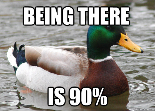 Being there is 90%  Actual Advice Mallard