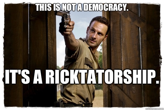 This is not a democracy.  It's a RICKTATORSHIP.   