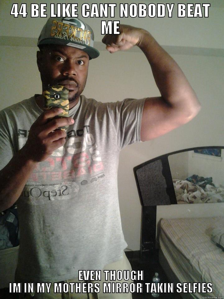 44 BE LIKE CANT NOBODY BEAT ME EVEN THOUGH IM IN MY MOTHERS MIRROR TAKIN SELFIES Misc