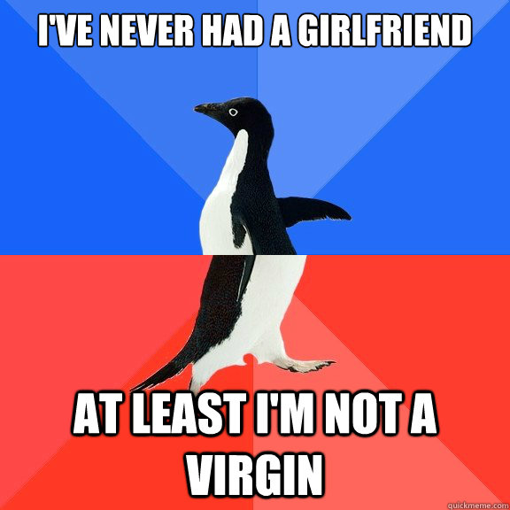 I've never had a girlfriend at least I'm not a virgin  Socially Awkward Awesome Penguin