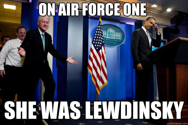 on air force one she was lewdinsky  Inappropriate Timing Bill Clinton