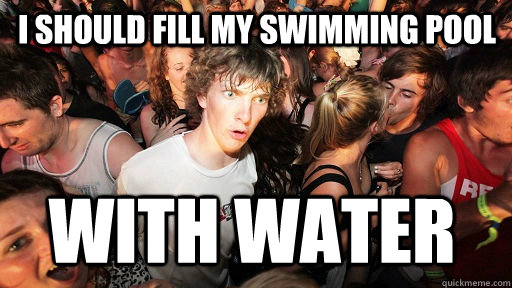 I should fill my swimming pool with water  Sudden Clarity Clarence
