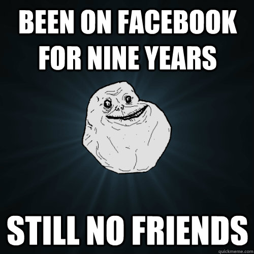 been on facebook for nine years still no friends  Forever Alone