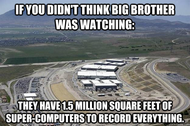 If you didn't think Big Brother was watching: They have 1.5 million square feet of super-computers to record everything.  Big Brother