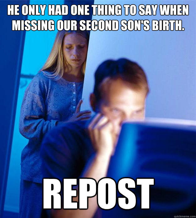 He only had one thing to say when missing our second son's birth. Repost  Redditors Wife