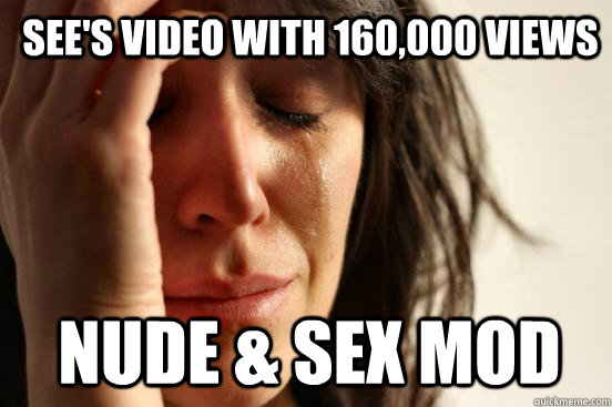 see's video with 160,000 views nude & sex mod - see's video with 160,000 views nude & sex mod  1st World Problems