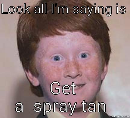Fun  - LOOK ALL I'M SAYING IS  GET A  SPRAY TAN  Over Confident Ginger