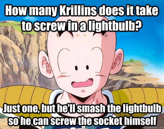 How many Krillins does it take to screw in a lightbulb? Just one, but he'll smash the lightbulb so he can screw the socket himself - How many Krillins does it take to screw in a lightbulb? Just one, but he'll smash the lightbulb so he can screw the socket himself  Krillin Jokes