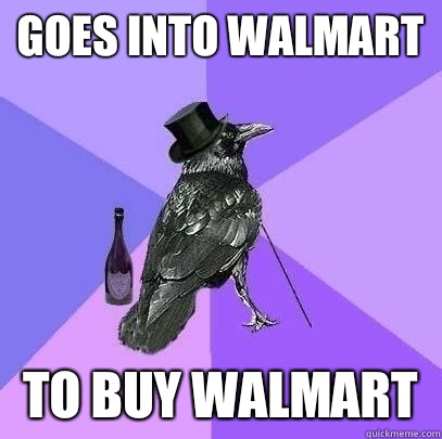 Goes into WALMART  To buy WALMART   Rich Raven