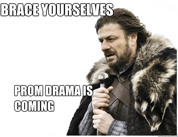 PRom drama is coming Brace Yourselves  Imminent Ned