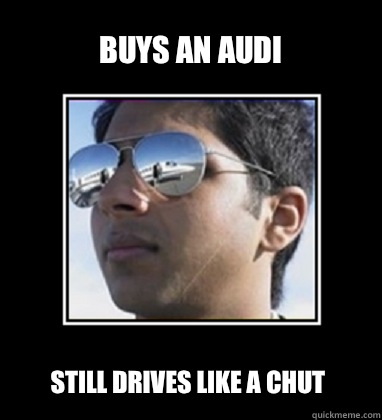 Buys an Audi Still drives like a chut - Buys an Audi Still drives like a chut  Rich Delhi Boy