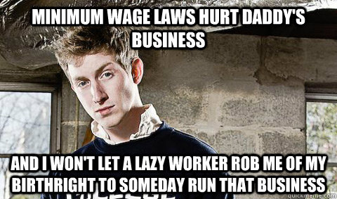 Minimum wage laws hurt daddy's business And I won't let a lazy worker rob me of my birthright to someday run that business  