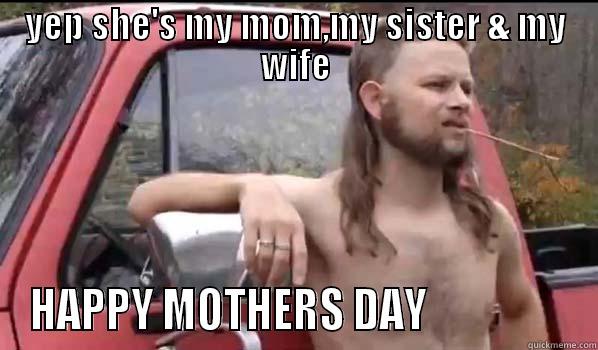 YEP SHE'S MY MOM,MY SISTER & MY WIFE HAPPY MOTHERS DAY                 Almost Politically Correct Redneck