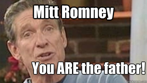 Mitt Romney You ARE the father!  Maury