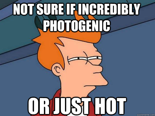 Not sure if Incredibly photogenic Or just hot  Futurama Fry