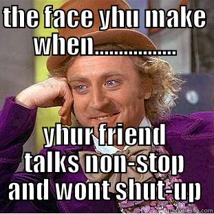 THE FACE YHU MAKE WHEN................. YHUR FRIEND TALKS NON-STOP AND WONT SHUT-UP Condescending Wonka