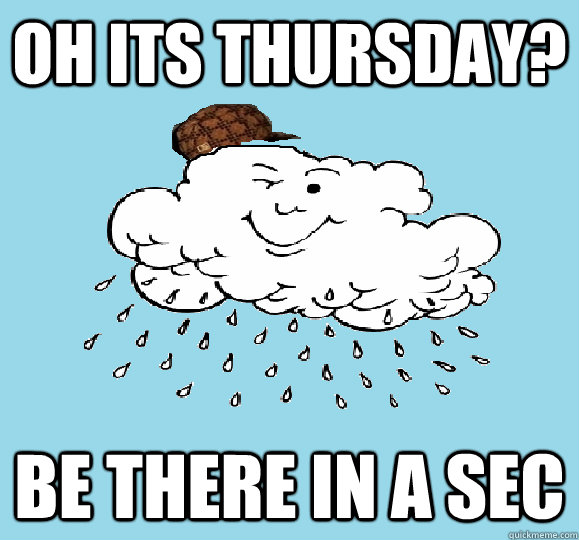 oh its thursday? be there in a sec - oh its thursday? be there in a sec  cloud