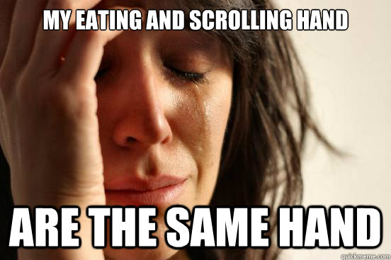 My eating and scrolling hand Are the same hand  First World Problems