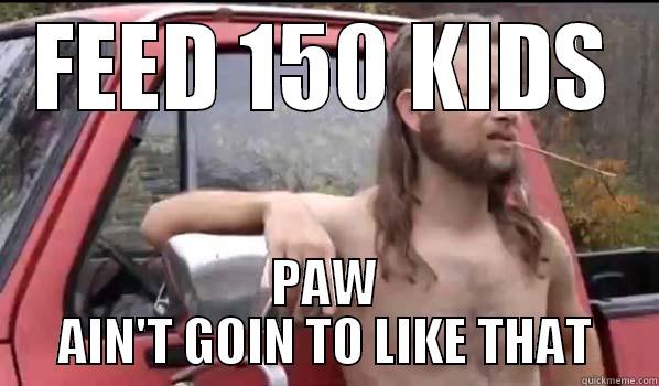 FEED 150 KIDS PAW AIN'T GOIN TO LIKE THAT Almost Politically Correct Redneck