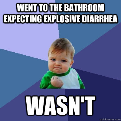 Went to the bathroom expecting explosive diarrhea  wasn't - Went to the bathroom expecting explosive diarrhea  wasn't  Success Kid