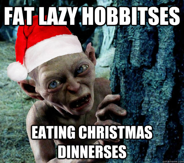 fat lazy hobbitses  eating christmas dinnerses   