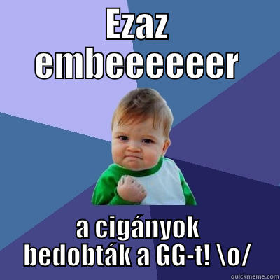 Ciganyok bedobtak - EZAZ EMBEEEEEER A CIGÁNYOK BEDOBTÁK A GG-T! \O/ Success Kid