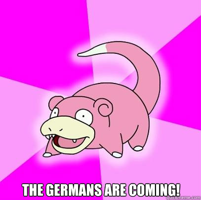  The germans are coming!  Slowpoke